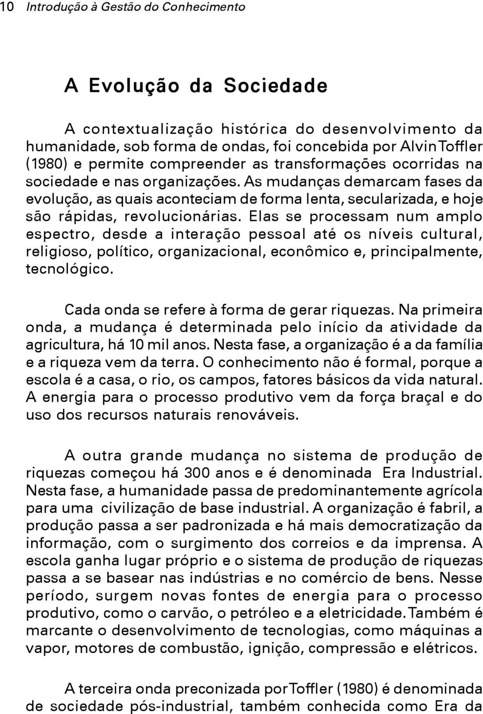 Elas se processam num amplo espectro, desde a interação pessoal até os níveis cultural, religioso, político, organizacional, econômico e, principalmente, tecnológico.