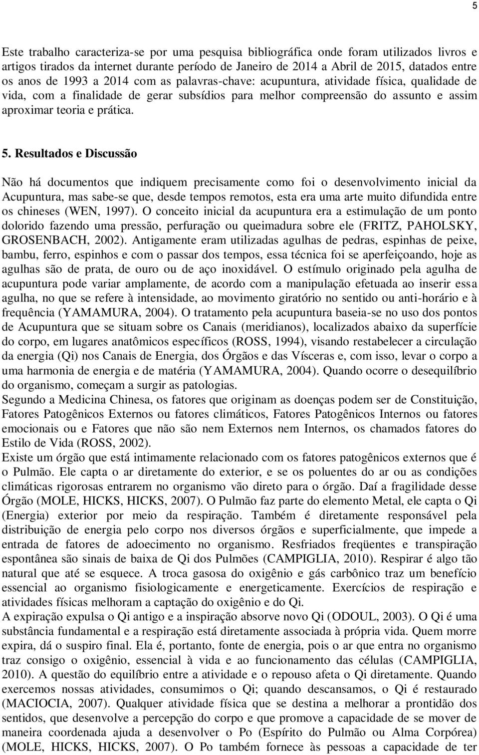 Resultados e Discussão Não há documentos que indiquem precisamente como foi o desenvolvimento inicial da Acupuntura, mas sabe-se que, desde tempos remotos, esta era uma arte muito difundida entre os