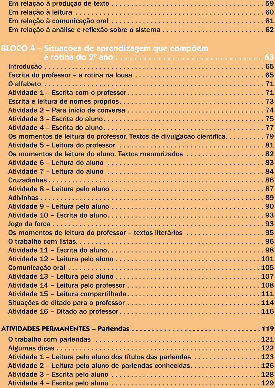 ... 71 Escrita e leitura de nomes próprios....73 Atividade 2 Para início de conversa.... 74 Atividade 3 Escrita do aluno.... 75 Atividade 4 Escrita do aluno.... 77 Os momentos de leitura do professor.