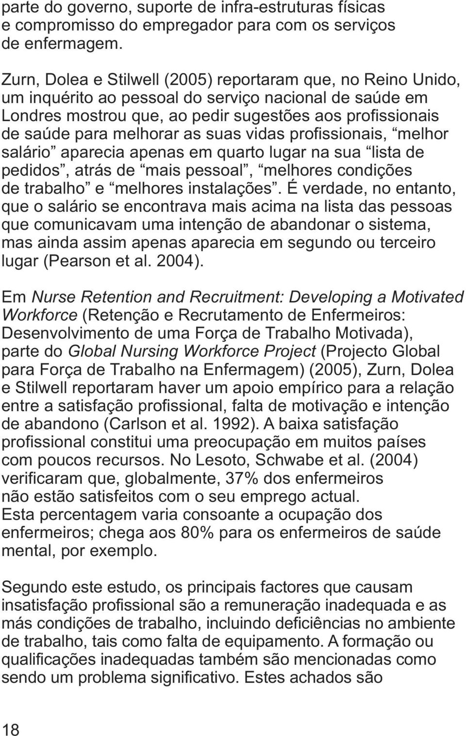 as suas vidas profissionais, melhor salário aparecia apenas em quarto lugar na sua lista de pedidos, atrás de mais pessoal, melhores condições de trabalho e melhores instalações.