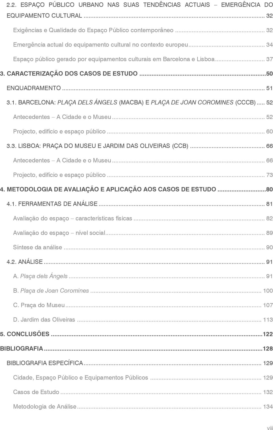 ..50 ENQUADRAMENTO... 51 3.1. BARCELONA: PLAÇA DELS ÁNGELS (MACBA) E PLAÇA DE JOAN COROMINES (CCCB)... 52 Antecedentes A Cidade e o Museu... 52 Projecto, edifício e espaço público... 60 3.3. LISBOA: PRAÇA DO MUSEU E JARDIM DAS OLIVEIRAS (CCB).