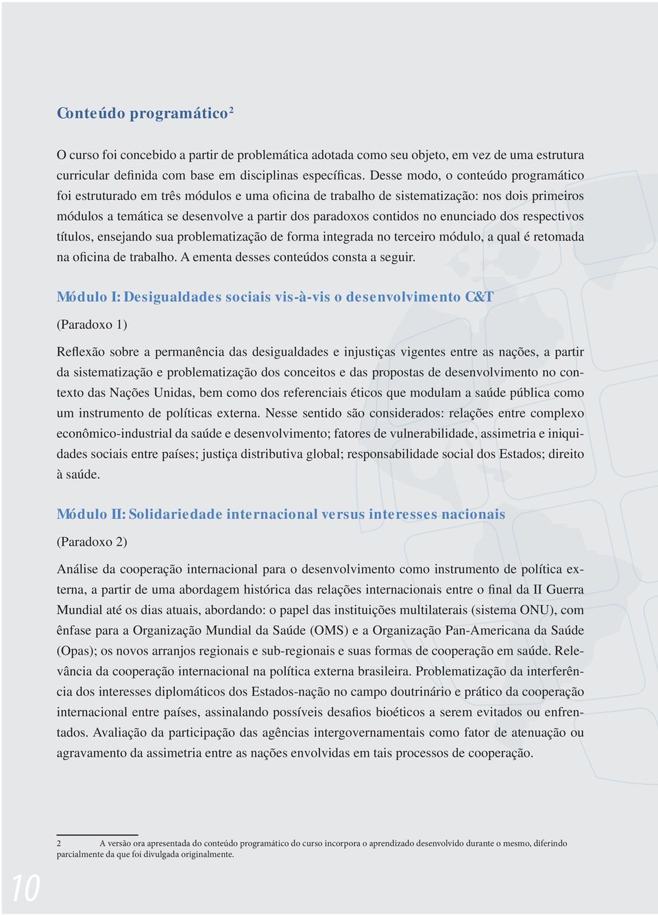 enunciado dos respectivos títulos, ensejando sua problematização de forma integrada no terceiro módulo, a qual é retomada na oficina de trabalho. A ementa desses conteúdos consta a seguir.