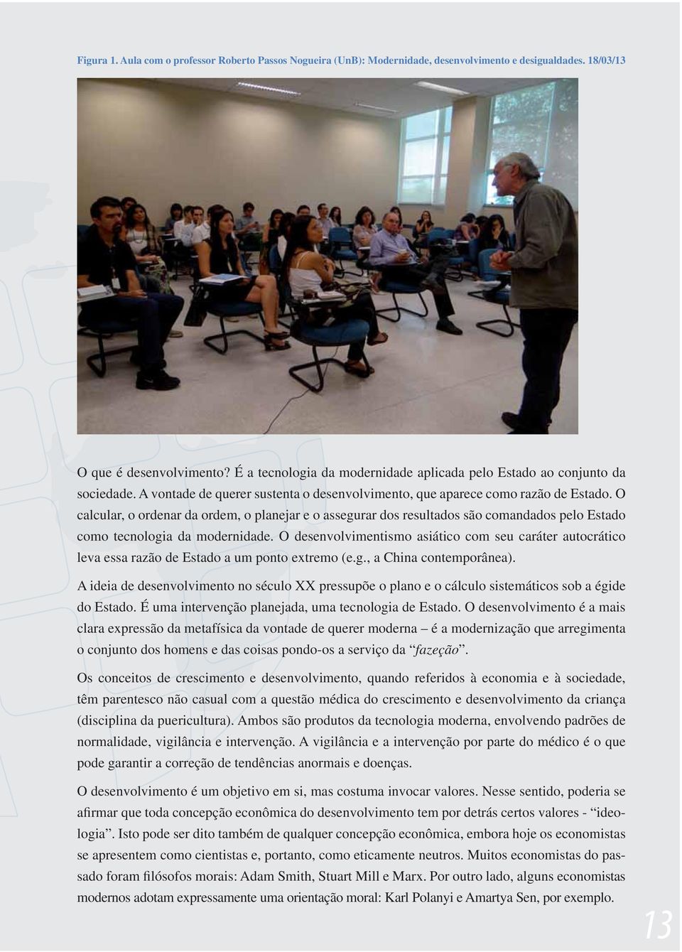 O calcular, o ordenar da ordem, o planejar e o assegurar dos resultados são comandados pelo Estado como tecnologia da modernidade.