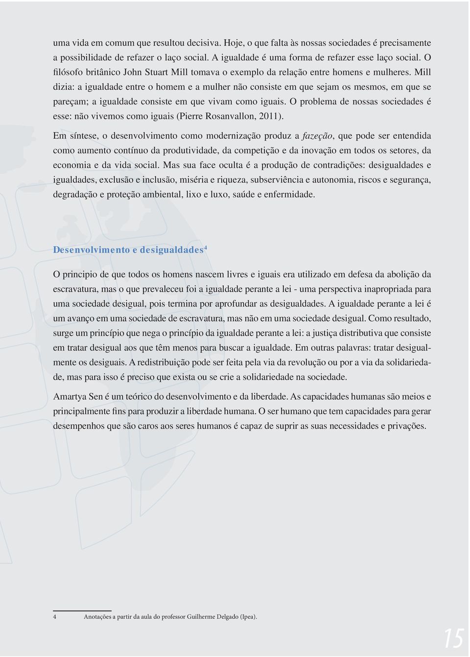 Mill dizia: a igualdade entre o homem e a mulher não consiste em que sejam os mesmos, em que se pareçam; a igualdade consiste em que vivam como iguais.