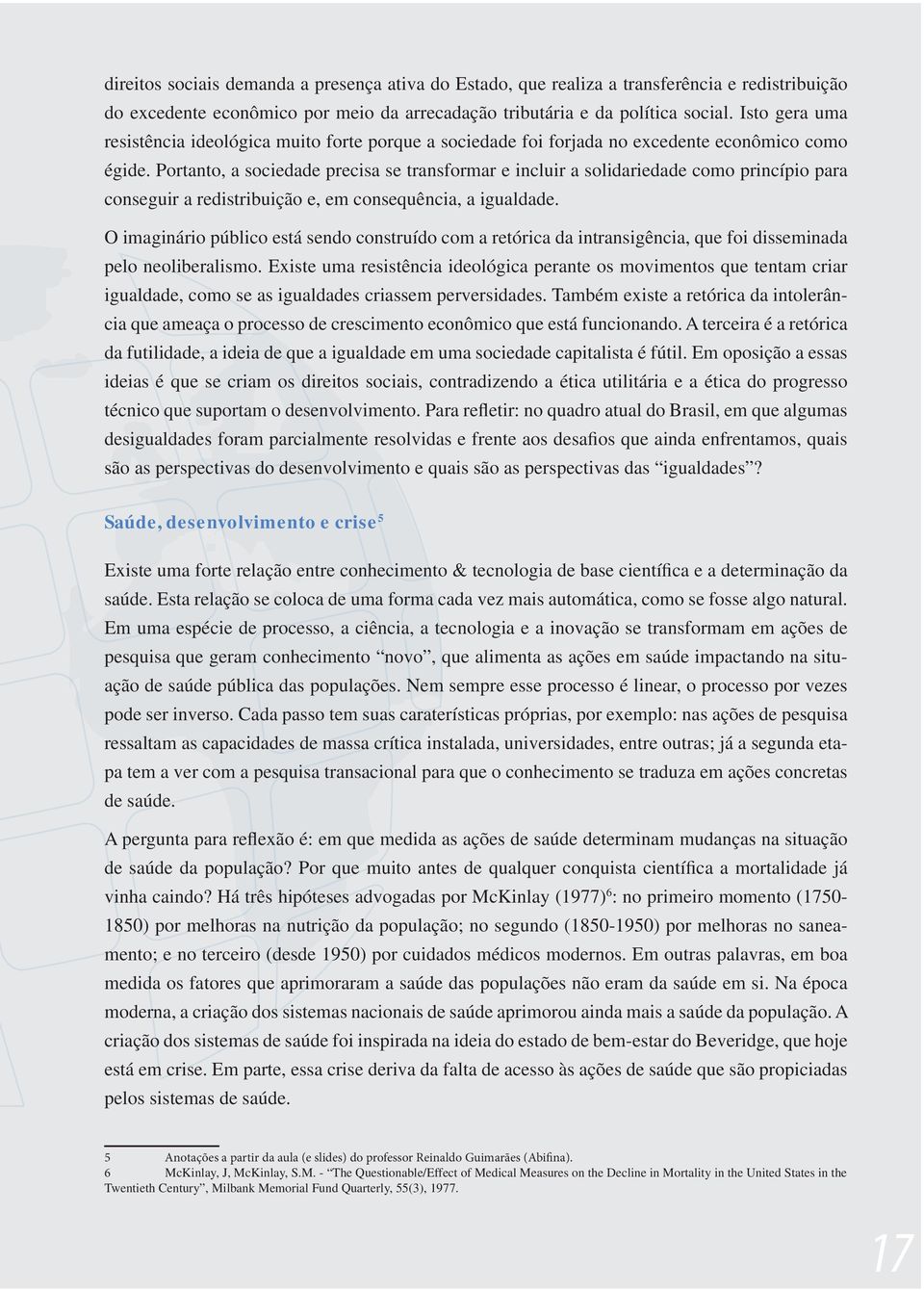 Portanto, a sociedade precisa se transformar e incluir a solidariedade como princípio para conseguir a redistribuição e, em consequência, a igualdade.