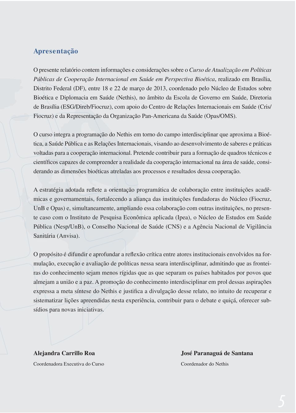 Brasília (ESG/Direb/Fiocruz), com apoio do Centro de Relações Internacionais em Saúde (Cris/ Fiocruz) e da Representação da Organização Pan-Americana da Saúde (Opas/OMS).