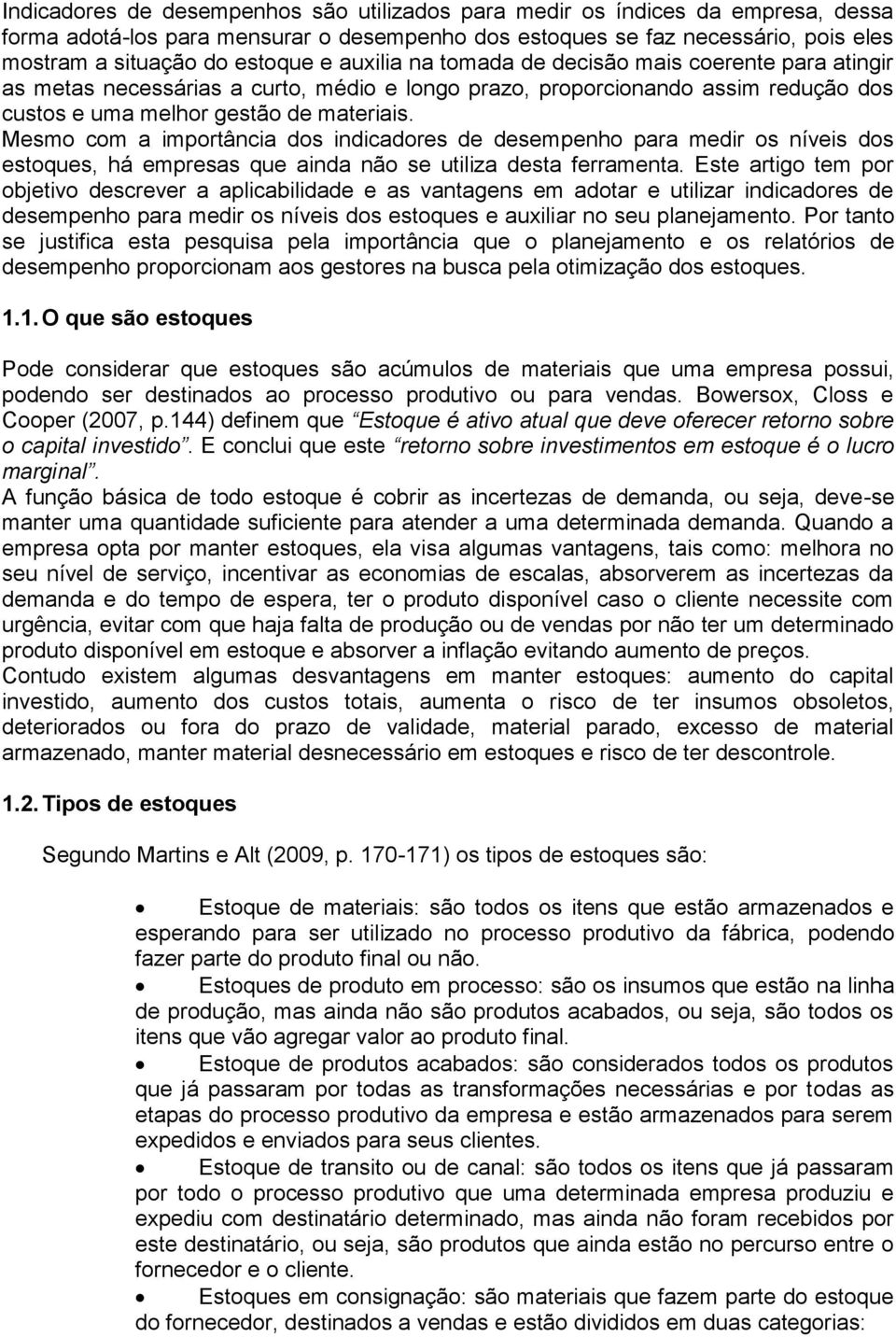 Mesmo com a importância dos indicadores de desempenho para medir os níveis dos estoques, há empresas que ainda não se utiliza desta ferramenta.