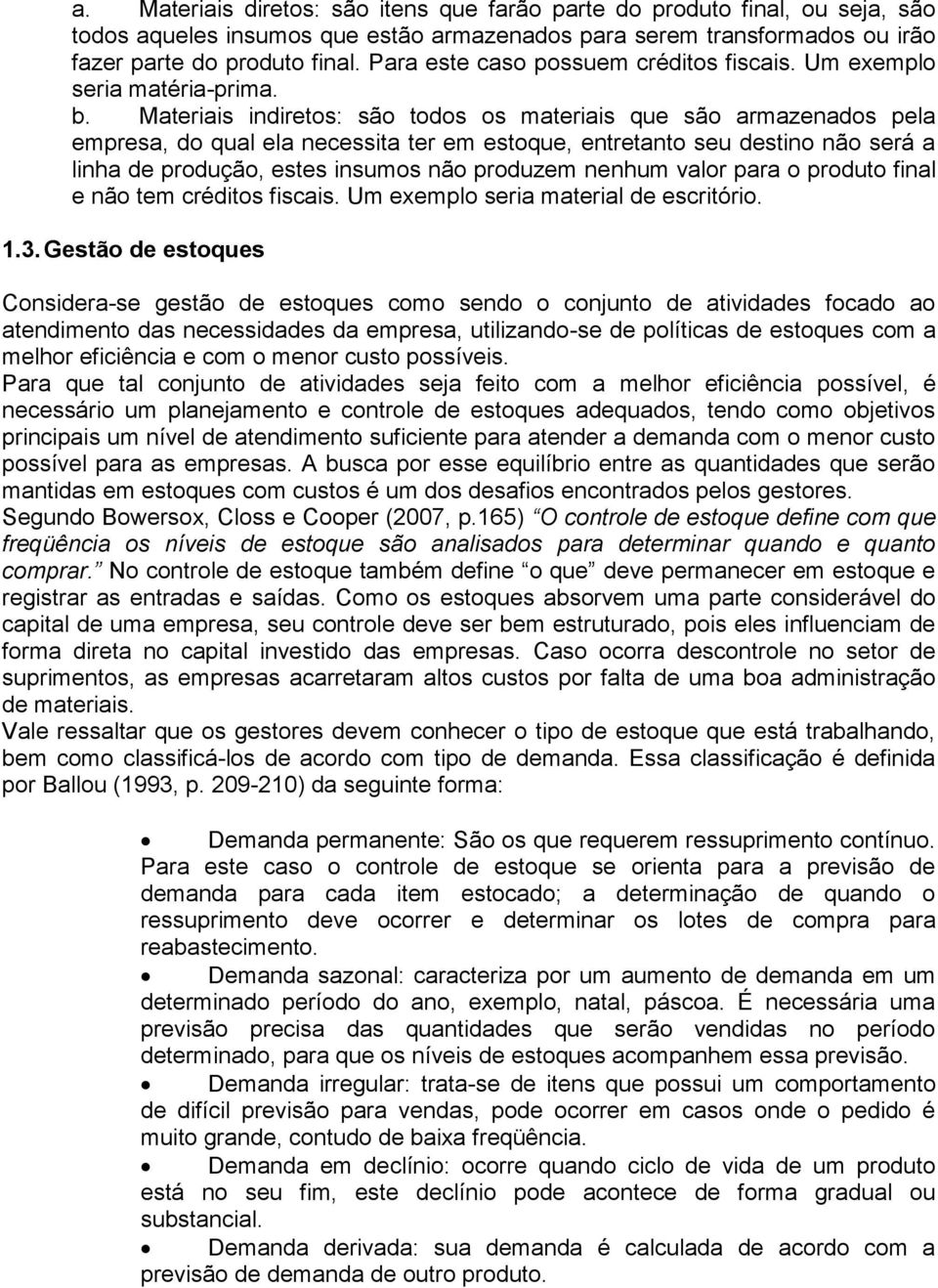 Materiais indiretos: são todos os materiais que são armazenados pela empresa, do qual ela necessita ter em estoque, entretanto seu destino não será a linha de produção, estes insumos não produzem