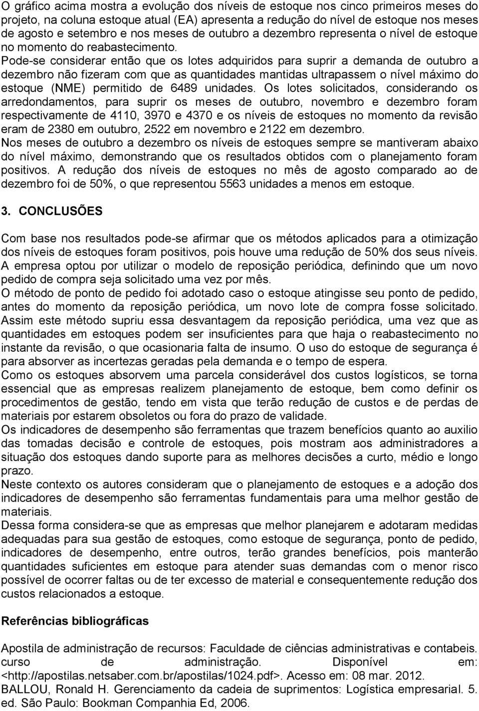 Pode-se considerar então que os lotes adquiridos para suprir a demanda de outubro a dezembro não fizeram com que as quantidades mantidas ultrapassem o nível máximo do estoque (NME) permitido de 6489