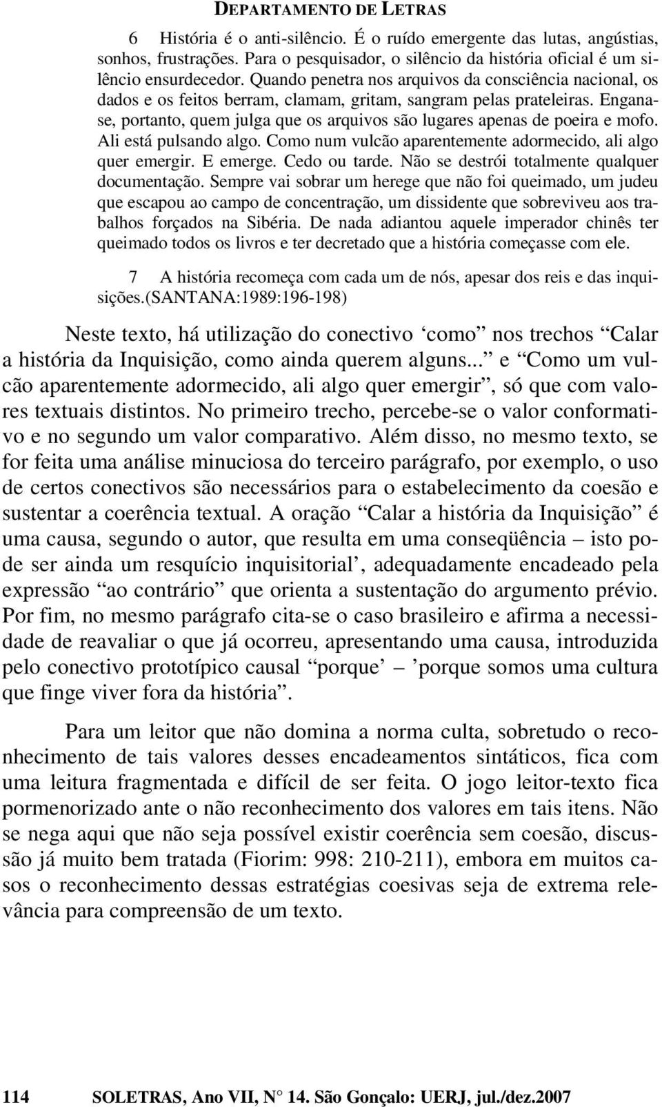 Enganase, portanto, quem julga que os arquivos são lugares apenas de poeira e mofo. Ali está pulsando algo. Como num vulcão aparentemente adormecido, ali algo quer emergir. E emerge. Cedo ou tarde.