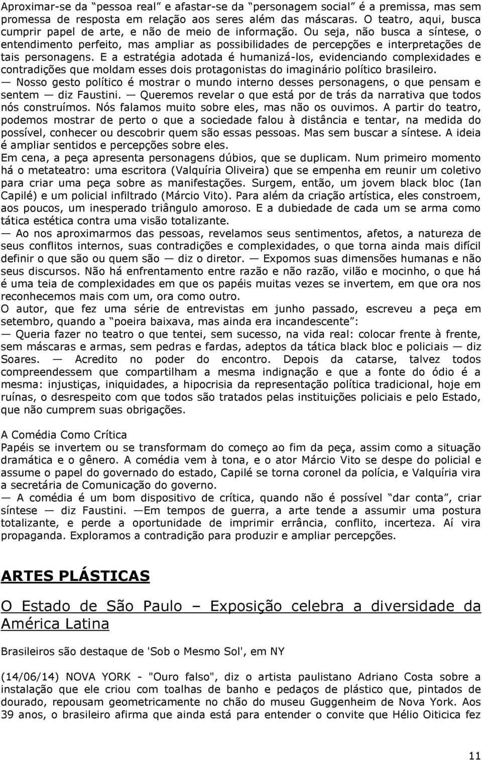 Ou seja, não busca a síntese, o entendimento perfeito, mas ampliar as possibilidades de percepções e interpretações de tais personagens.