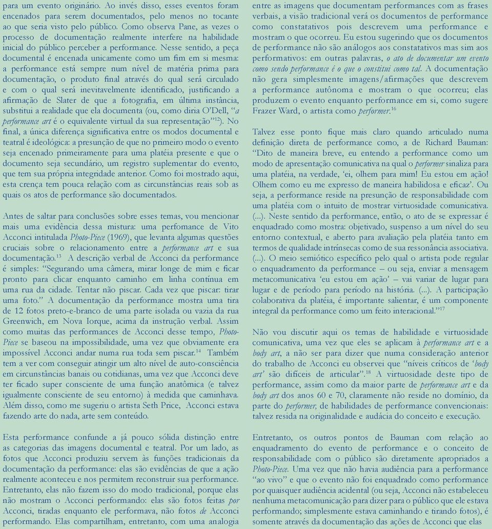 Nesse sentido, a peça documental é encenada unicamente como um fim em si mesma: a performance está sempre num nível de matéria prima para documentação, o produto final através do qual será circulado