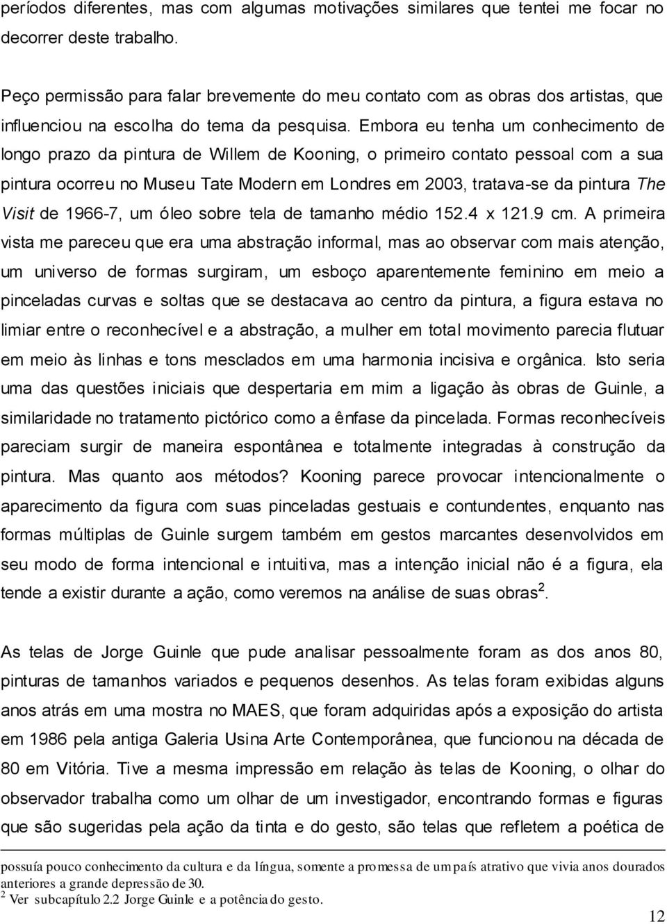 Embora eu tenha um conhecimento de longo prazo da pintura de Willem de Kooning, o primeiro contato pessoal com a sua pintura ocorreu no Museu Tate Modern em Londres em 2003, tratava-se da pintura The