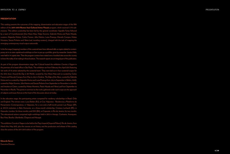 This edition curatorship has been led by the general coordinator Agnaldo Farias followed by a team of 12 professionals (Ana Maria Maia, Felipe Scovino, Gabriela Motta and Paulo Miyada, curators;