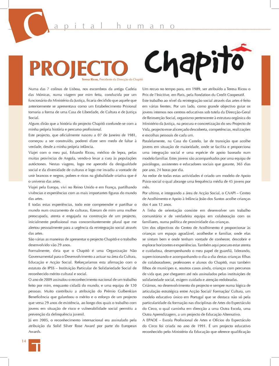 Social. Alguns dirão que a história do projecto Chapitô confunde-se com a minha própria história e percurso profissional.