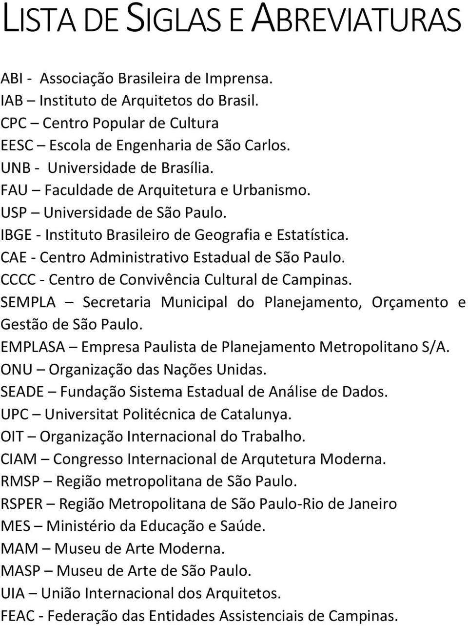 CAE - Centro Administrativo Estadual de São Paulo. CCCC - Centro de Convivência Cultural de Campinas. SEMPLA Secretaria Municipal do Planejamento, Orçamento e Gestão de São Paulo.