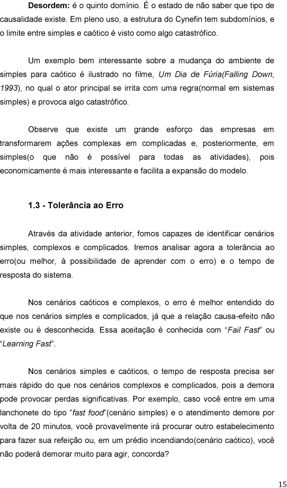 Um exemplo bem interessante sobre a mudança do ambiente de simples para caótico é ilustrado no filme, Um Dia de Fúria(Falling Down, 1993), no qual o ator principal se irrita com uma regra(normal em