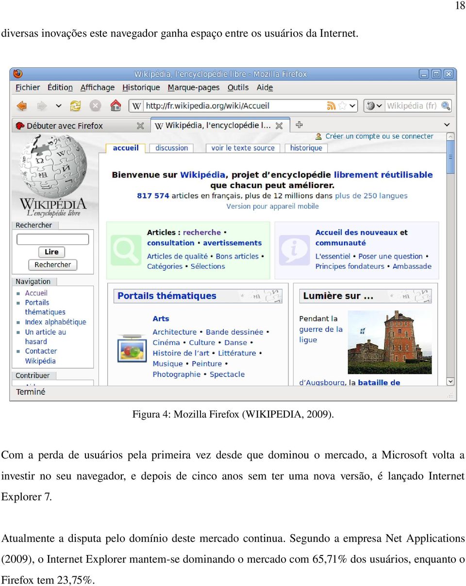 cinco anos sem ter uma nova versão, é lançado Internet Explorer 7. Atualmente a disputa pelo domínio deste mercado continua.