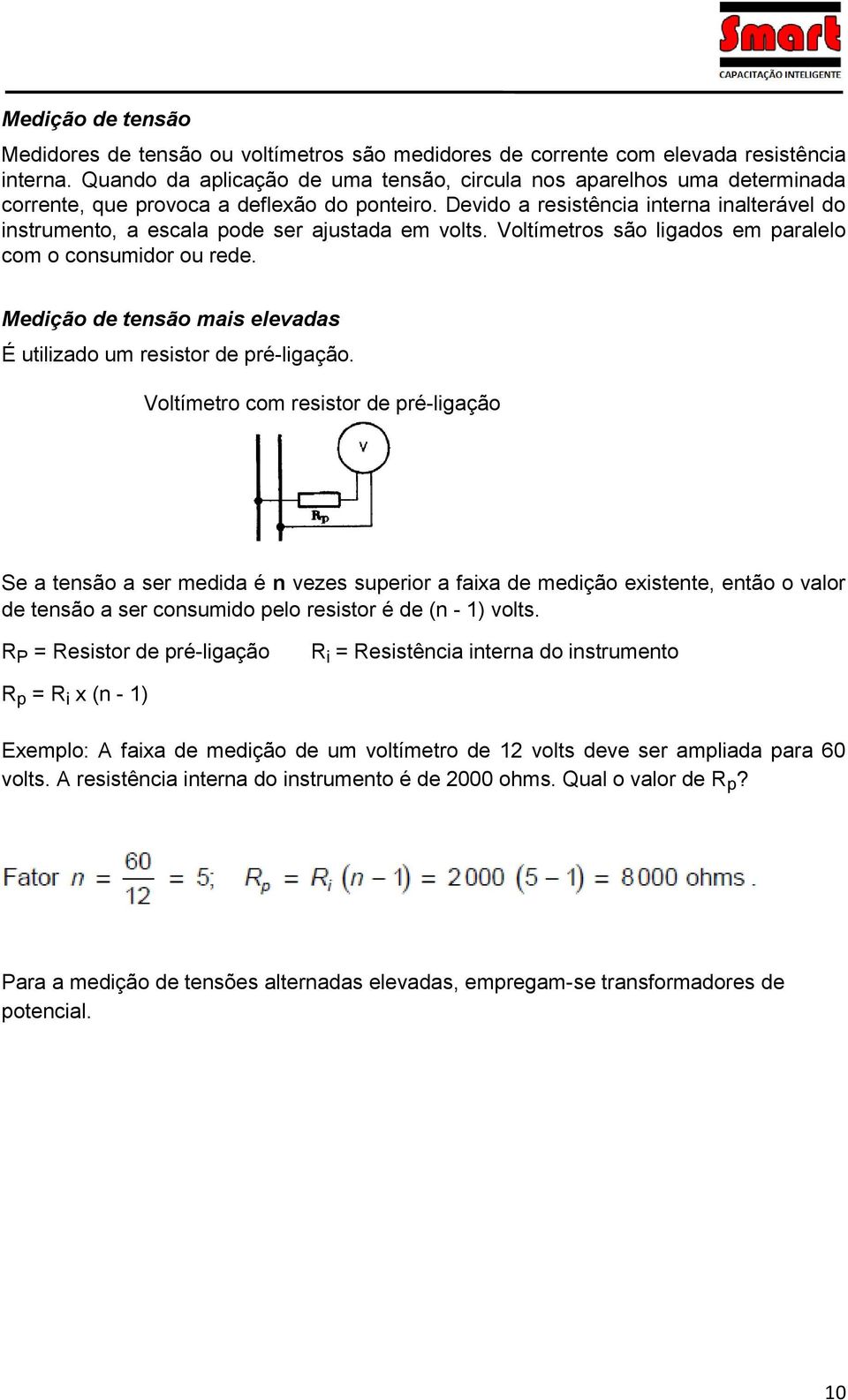 Devido a resistência interna inalterável do instrumento, a escala pode ser ajustada em volts. Voltímetros são ligados em paralelo com o consumidor ou rede.