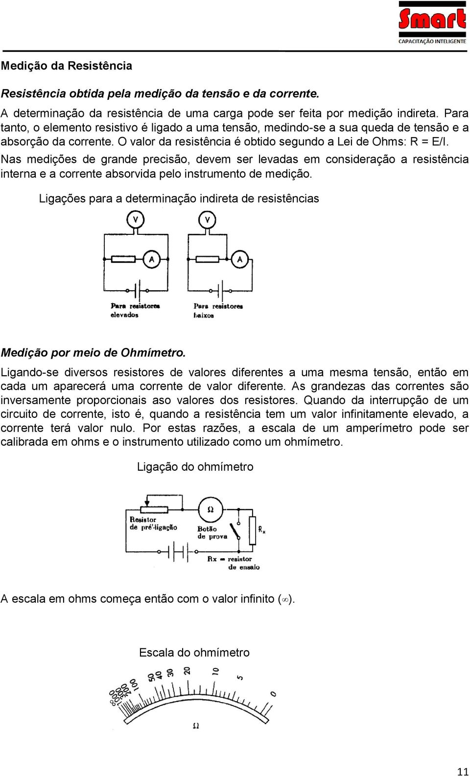 Nas medições de grande precisão, devem ser levadas em consideração a resistência interna e a corrente absorvida pelo instrumento de medição.