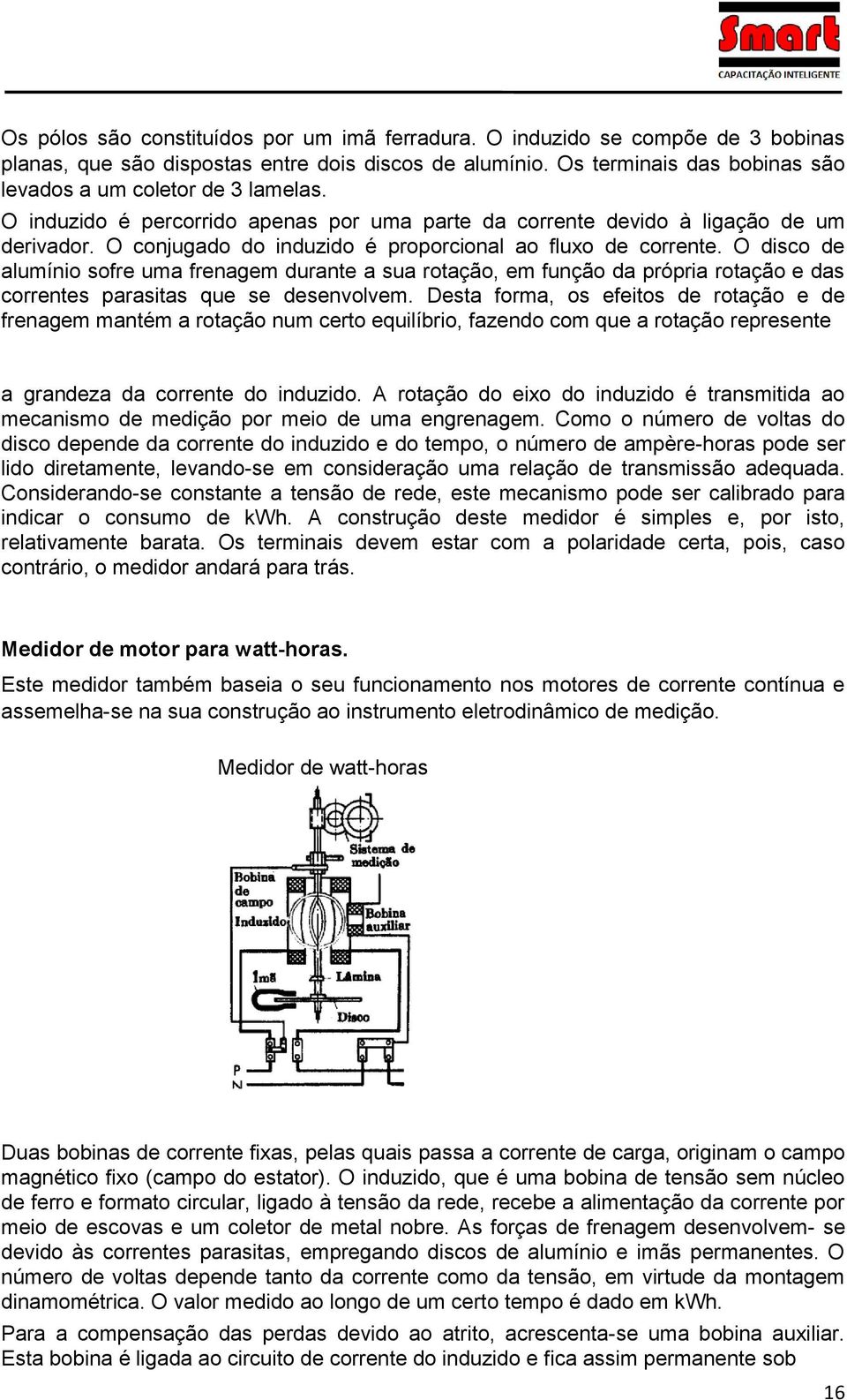 O conjugado do induzido é proporcional ao fluxo de corrente. O disco de alumínio sofre uma frenagem durante a sua rotação, em função da própria rotação e das correntes parasitas que se desenvolvem.