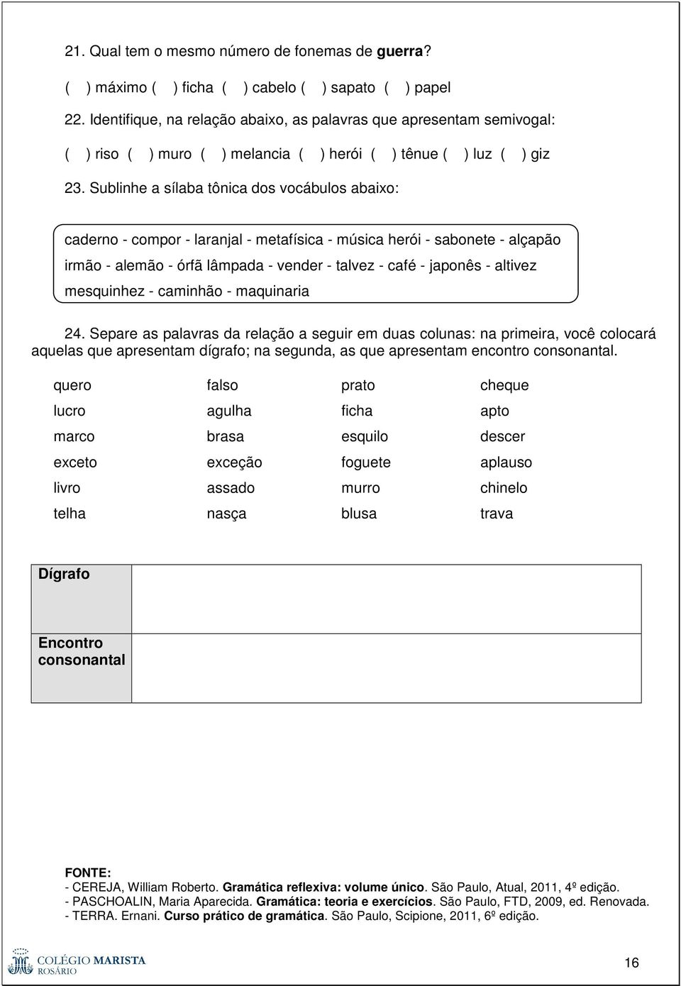 Sublinhe a sílaba tônica dos vocábulos abaixo: caderno - compor - laranjal - metafísica - música herói - sabonete - alçapão irmão - alemão - órfã lâmpada - vender - talvez - café - japonês - altivez