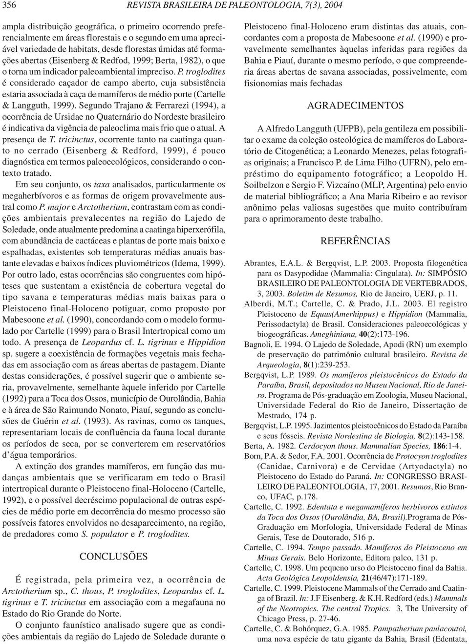 troglodites é considerado caçador de campo aberto, cuja subsistência estaria associada à caça de mamíferos de médio porte (Cartelle & Langguth, 1999).