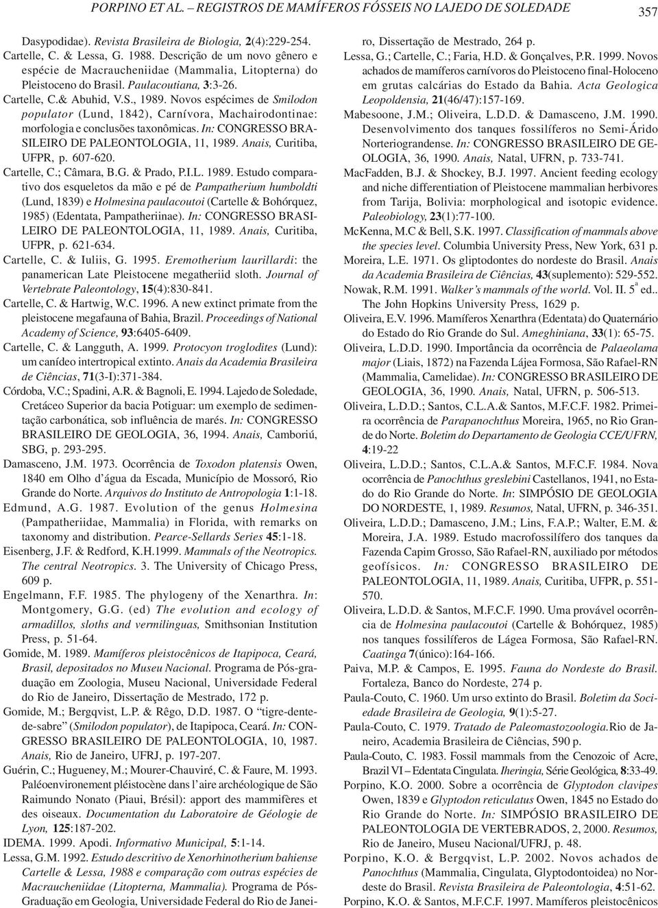 Novos espécimes de Smilodon populator (Lund, 1842), Carnívora, Machairodontinae: morfologia e conclusões taxonômicas. In: CONGRESSO BRA- SILEIRO DE PALEONTOLOGIA, 11, 1989. Anais, Curitiba, UFPR, p.