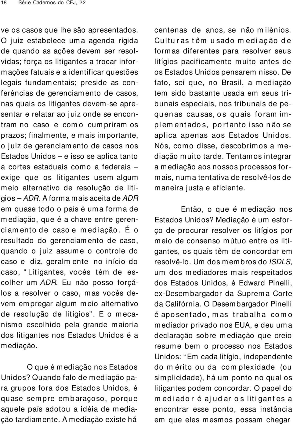 de gerenciam ento de casos, nas quais os litigantes devem -se apresentar e relatar ao j uiz onde se encontram no caso e com o cum priram os prazos; finalm ente, e m ais im portante, o j uiz de