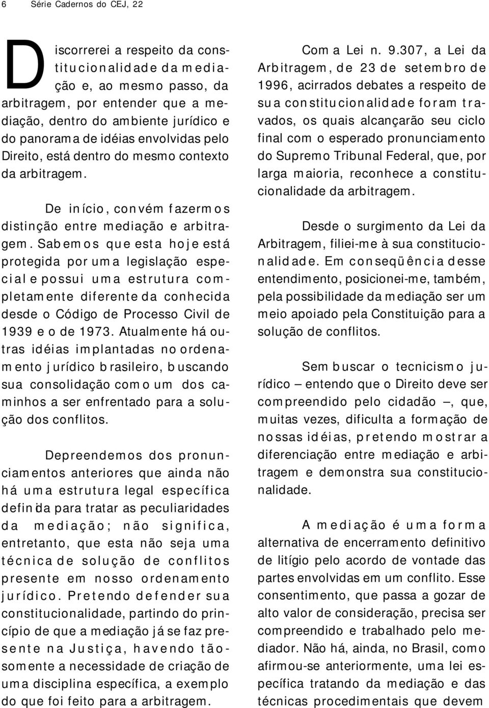 Sab em o s qu e est a ho j e est á protegida por um a legislação espec i a l e po ssui u m a est r utu r a c o m - pl et am ent e dif erent e d a conh ecid a desde o Código de Processo Civil de 1939