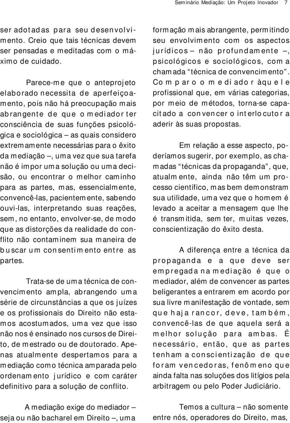 sociológica as quais considero extrem am ente necessárias para o êxito da m ediação, um a vez que sua tarefa não é im por um a solução ou um a decisão, ou encontrar o m elhor cam inho para as partes,