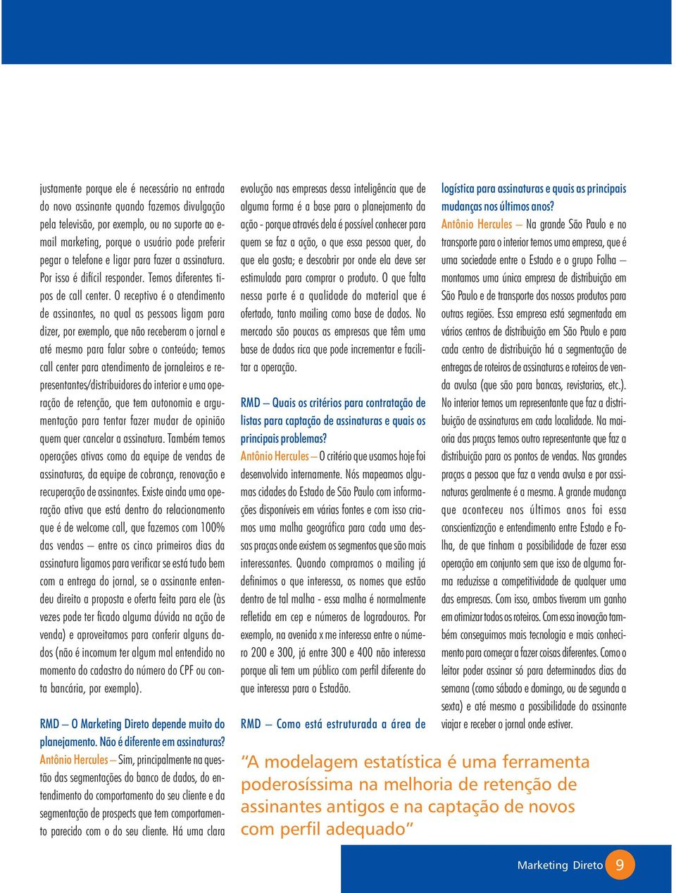 O receptivo é o atendimento de assinantes, no qual as pessoas ligam para dizer, por exemplo, que não receberam o jornal e até mesmo para falar sobre o conteúdo; temos call center para atendimento de