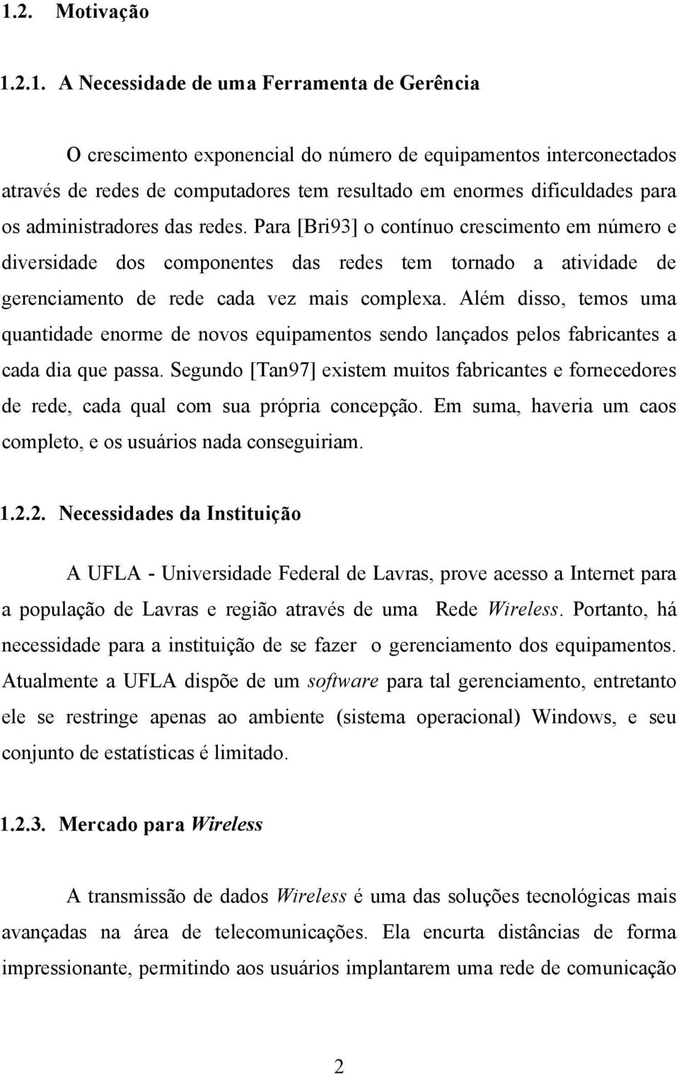 Para [Bri93] o contínuo crescimento em número e diversidade dos componentes das redes tem tornado a atividade de gerenciamento de rede cada vez mais complexa.