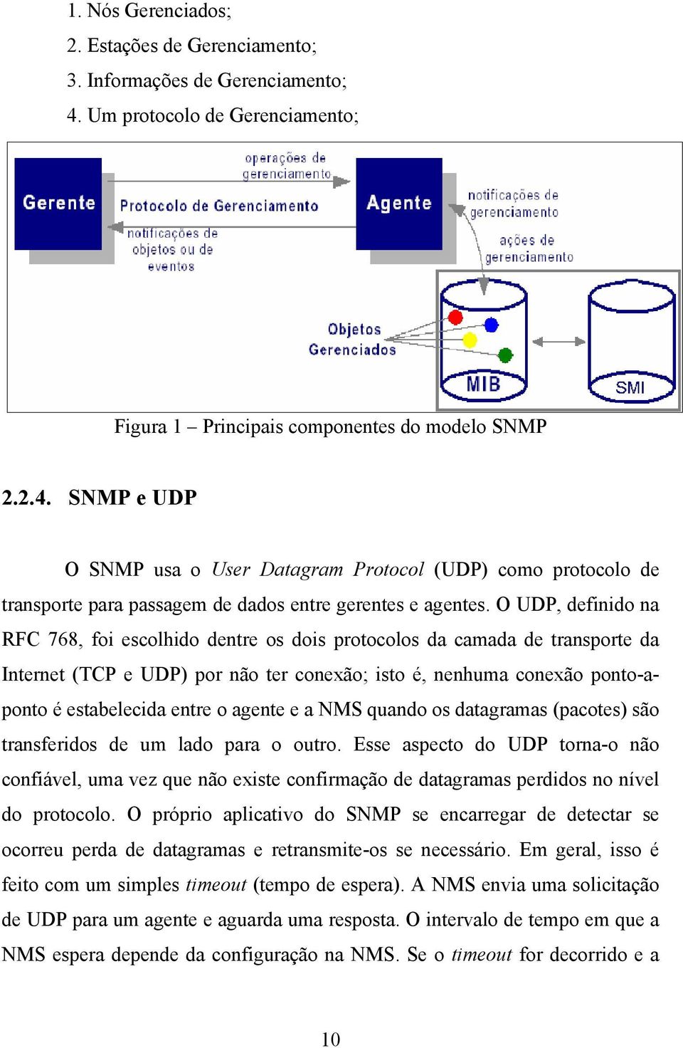 SNMP e UDP O SNMP usa o User Datagram Protocol (UDP) como protocolo de transporte para passagem de dados entre gerentes e agentes.