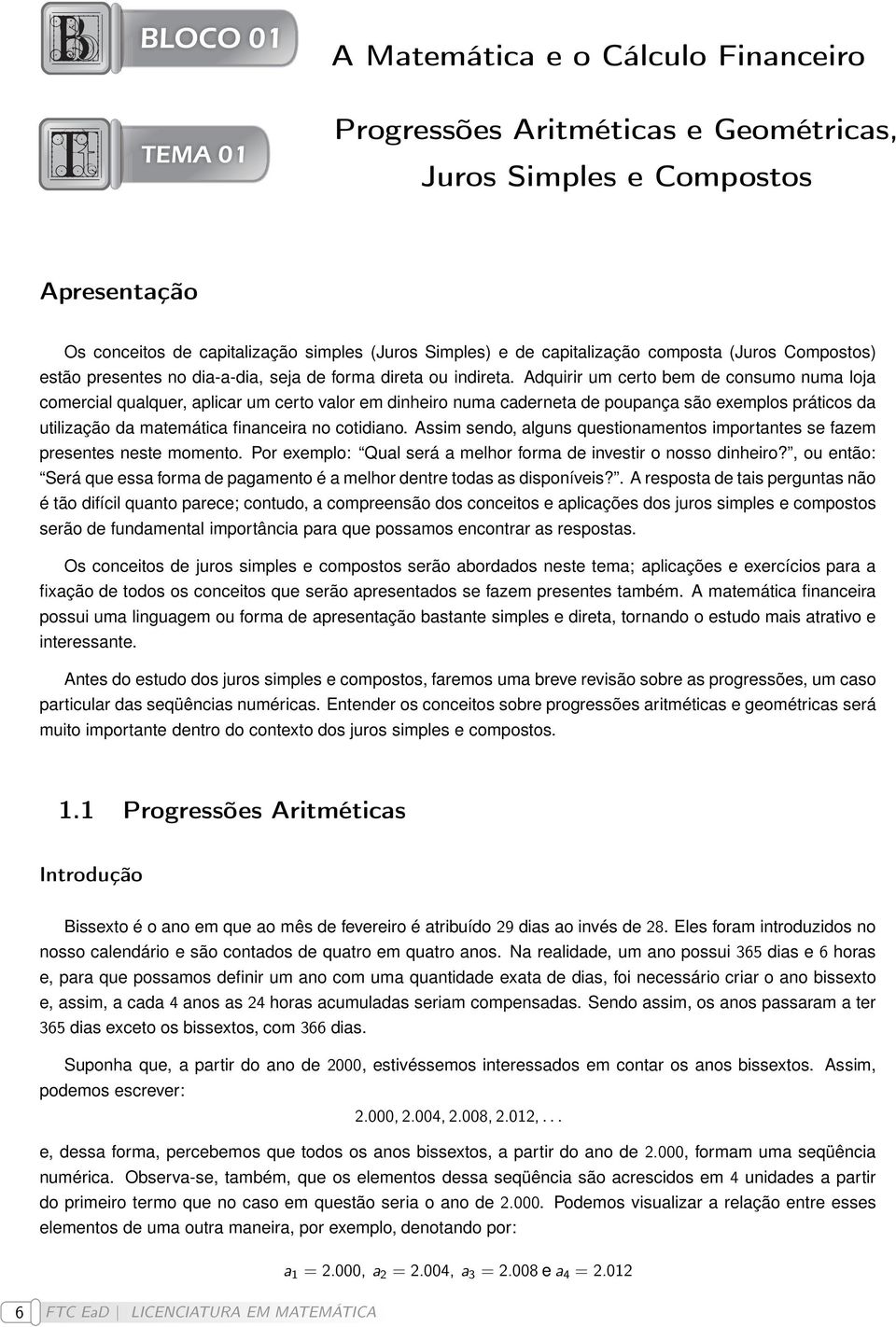 Adquirir um certo bem de consumo numa loja comercial qualquer, aplicar um certo valor em dinheiro numa caderneta de poupança são exemplos práticos da utilização da matemática financeira no cotidiano.