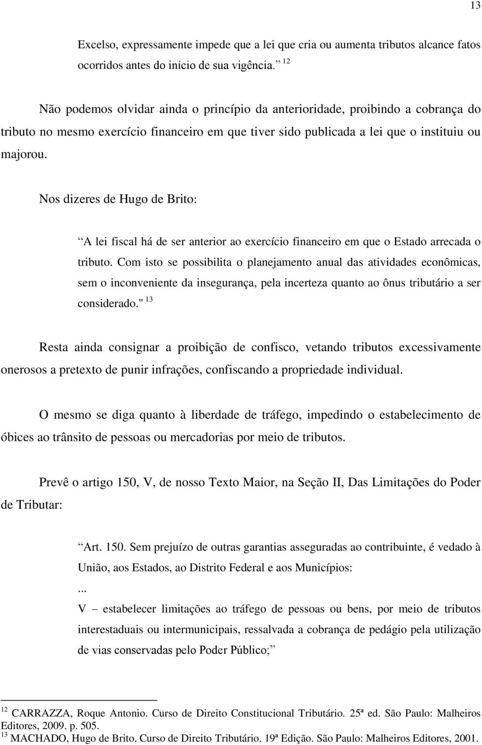 Nos dizeres de Hugo de Brito: A lei fiscal há de ser anterior ao exercício financeiro em que o Estado arrecada o tributo.