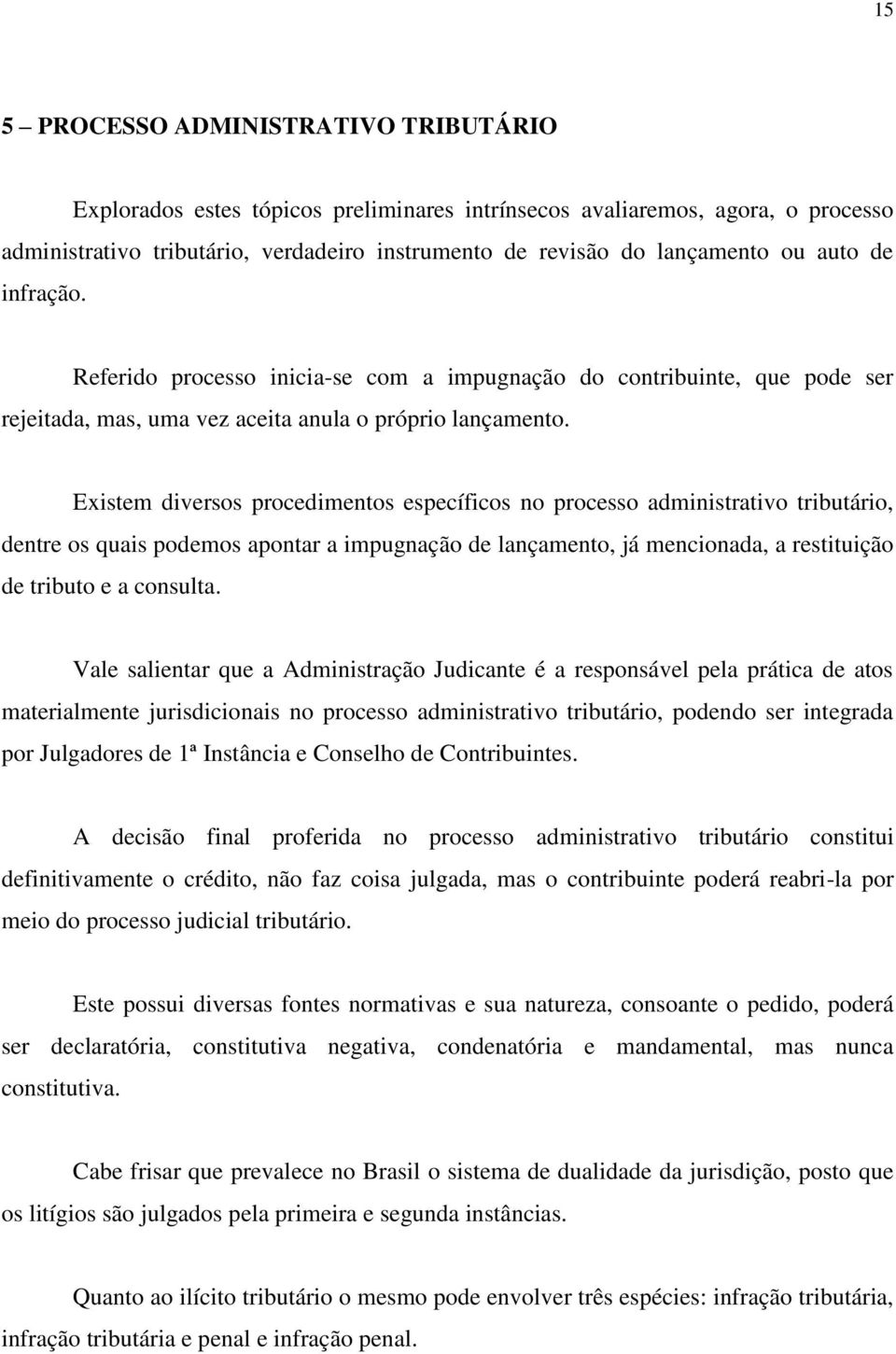 Existem diversos procedimentos específicos no processo administrativo tributário, dentre os quais podemos apontar a impugnação de lançamento, já mencionada, a restituição de tributo e a consulta.