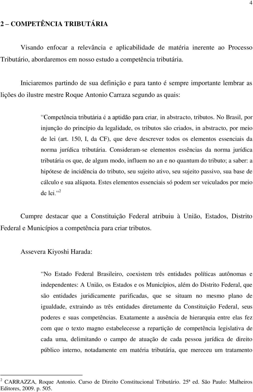 abstracto, tributos. No Brasil, por injunção do princípio da legalidade, os tributos são criados, in abstracto, por meio de lei (art.
