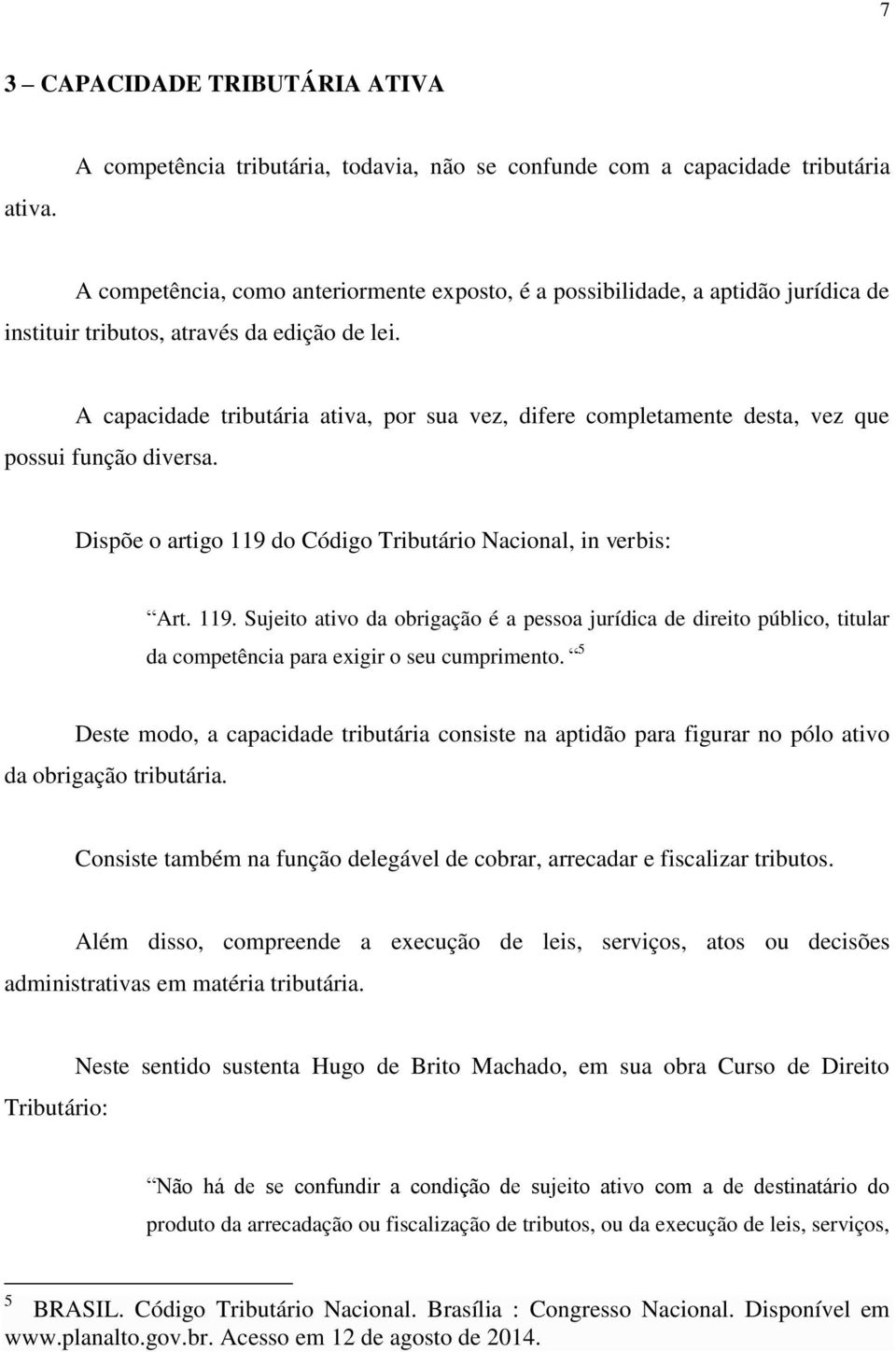 edição de lei. A capacidade tributária ativa, por sua vez, difere completamente desta, vez que possui função diversa. Dispõe o artigo 119 