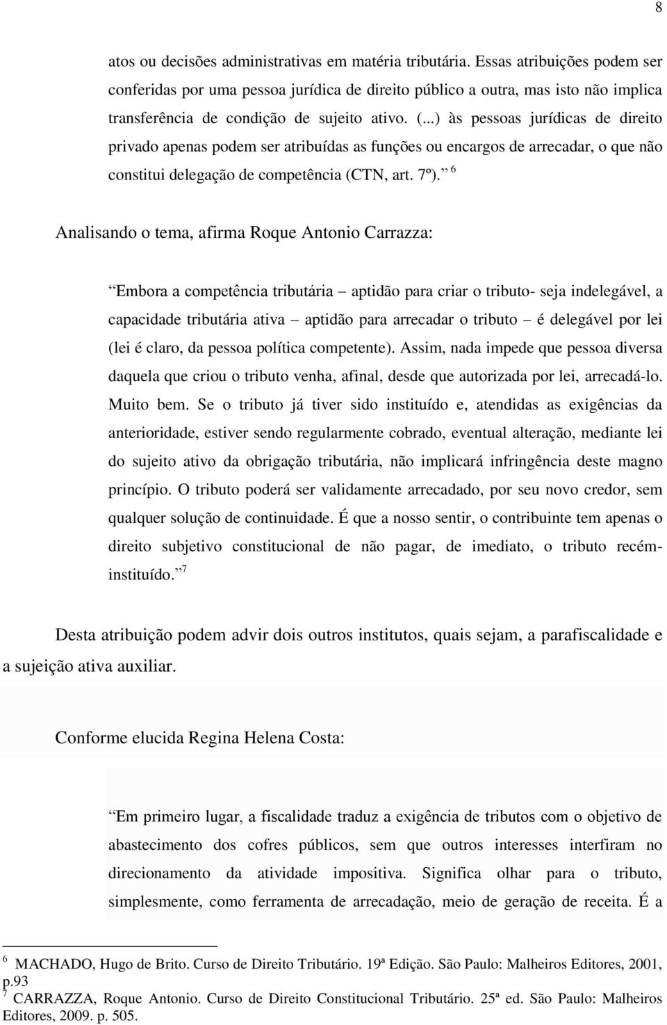 ..) às pessoas jurídicas de direito privado apenas podem ser atribuídas as funções ou encargos de arrecadar, o que não constitui delegação de competência (CTN, art. 7º).