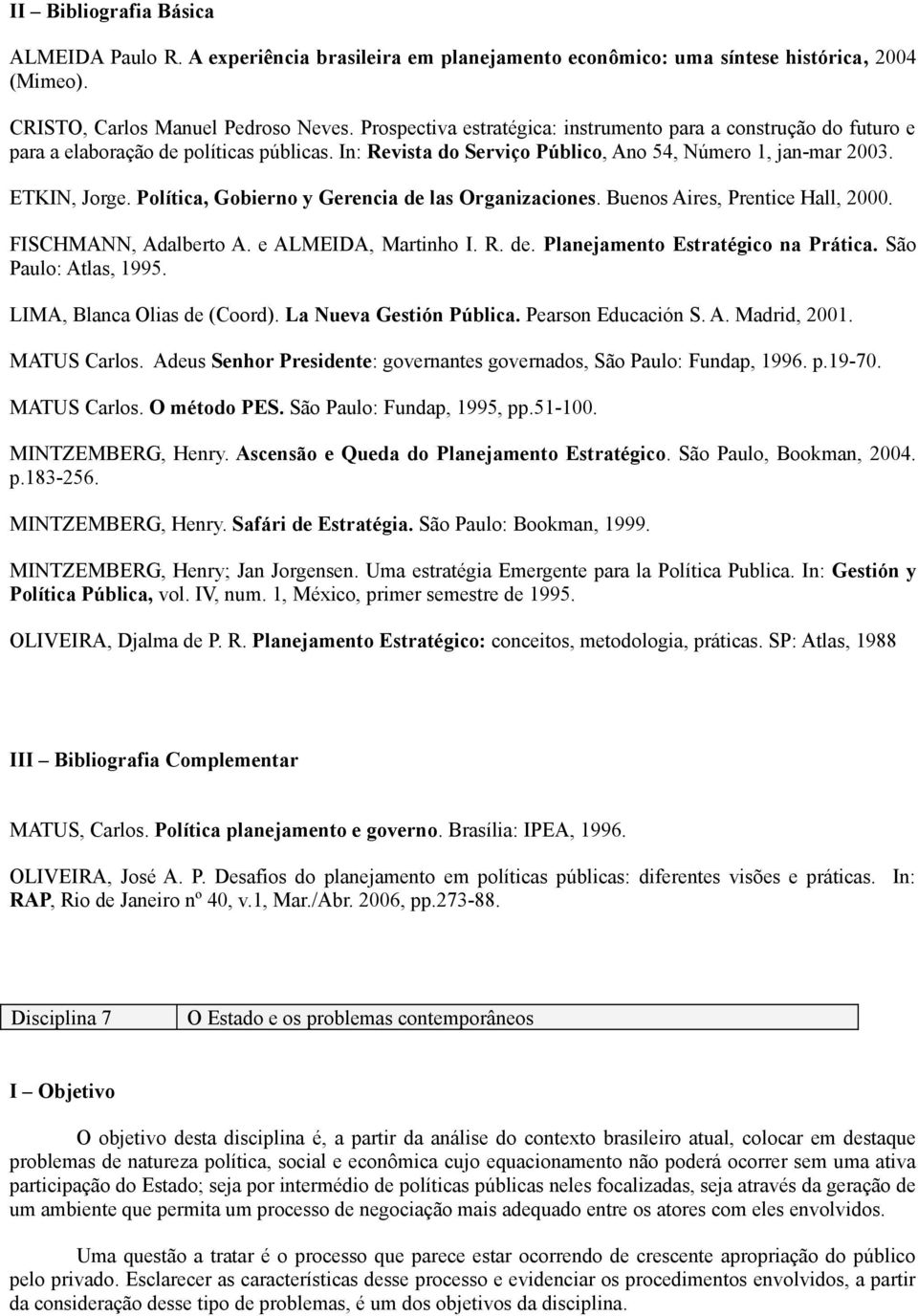 Política, Gobierno y Gerencia de las Organizaciones. Buenos Aires, Prentice Hall, 2000. FISCHMANN, Adalberto A. e ALMEIDA, Martinho I. R. de. Planejamento Estratégico na Prática.