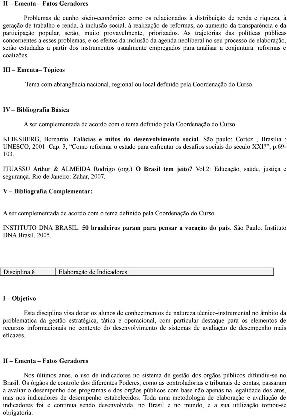 As trajetórias das políticas públicas concernentes a esses problemas, e os efeitos da inclusão da agenda neoliberal no seu processo de elaboração, serão estudadas a partir dos instrumentos usualmente