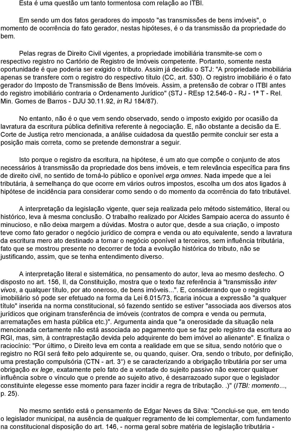 Pelas regras de Direito Civil vigentes, a propriedade imobiliária transmite-se com o respectivo registro no Cartório de Registro de Imóveis competente.