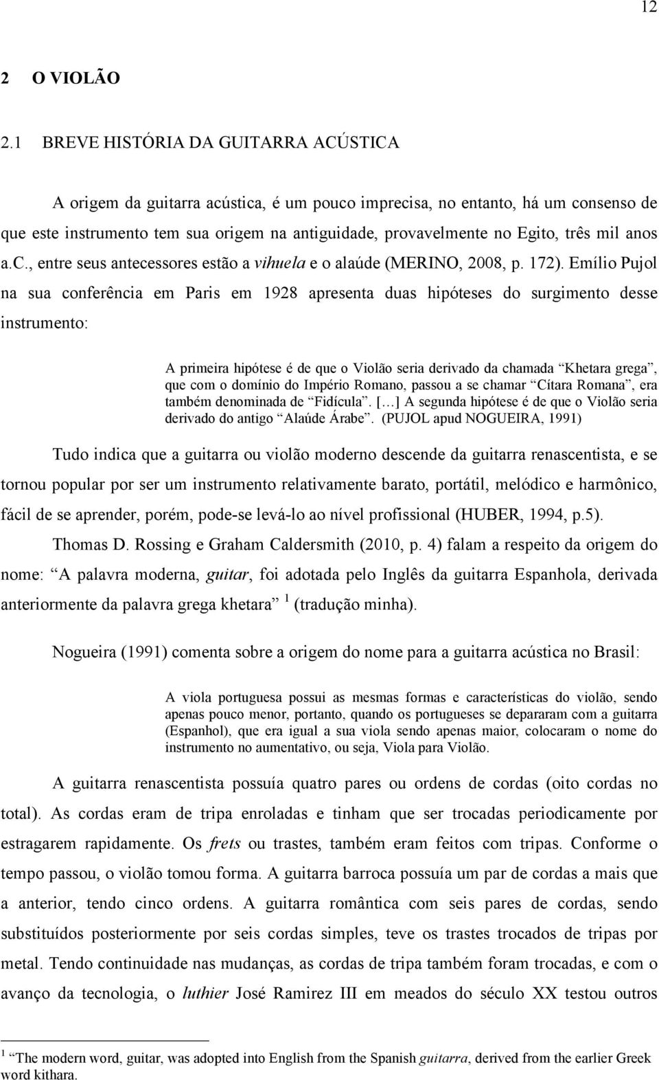 três mil anos a.c., entre seus antecessores estão a vihuela e o alaúde (MERINO, 2008, p. 172).