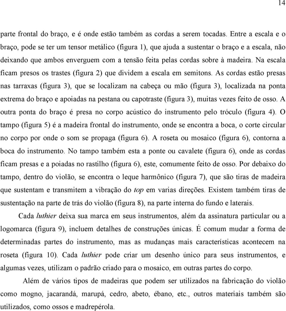 Na escala ficam presos os trastes (figura 2) que dividem a escala em semitons.