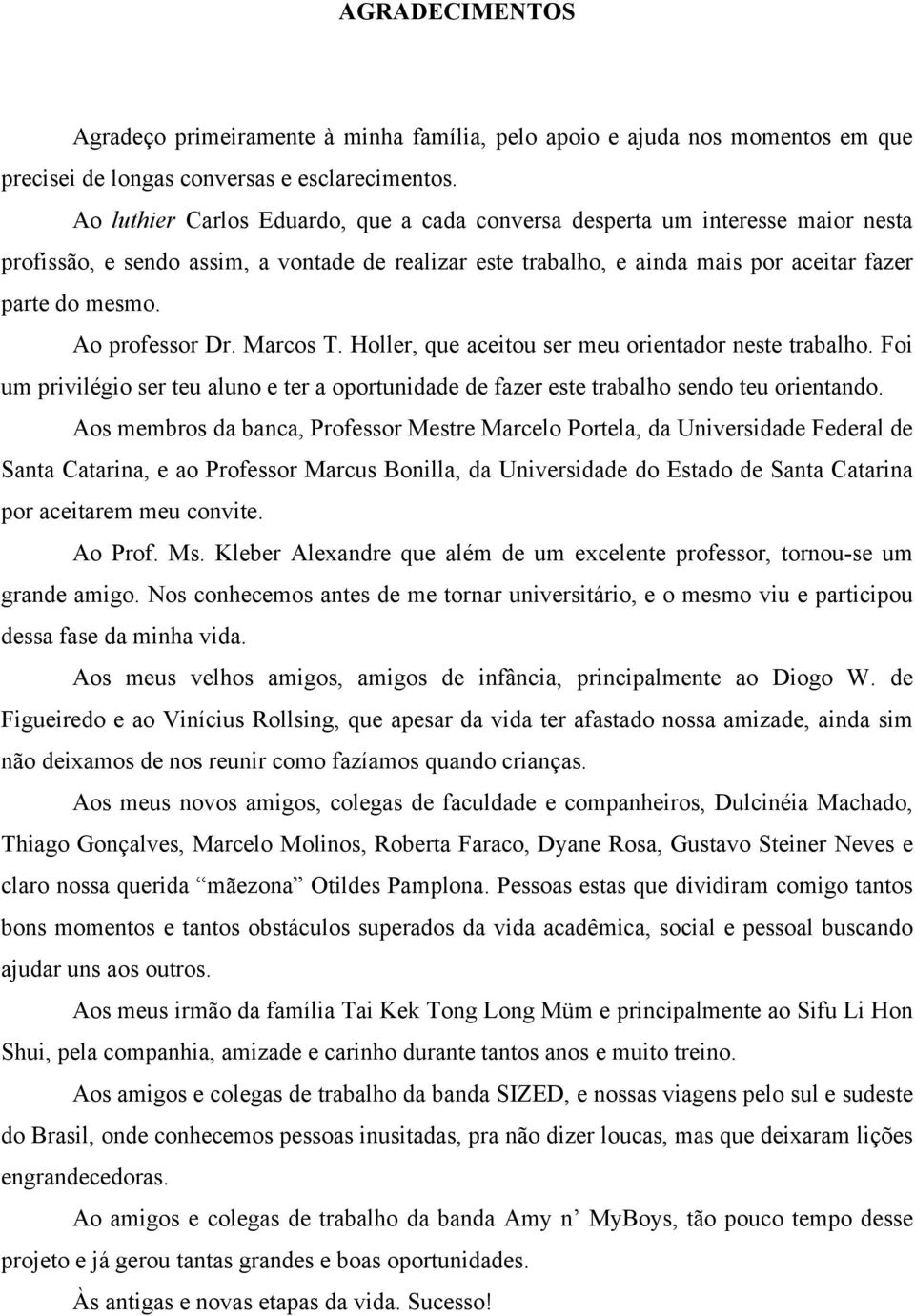 Ao professor Dr. Marcos T. Holler, que aceitou ser meu orientador neste trabalho. Foi um privilégio ser teu aluno e ter a oportunidade de fazer este trabalho sendo teu orientando.