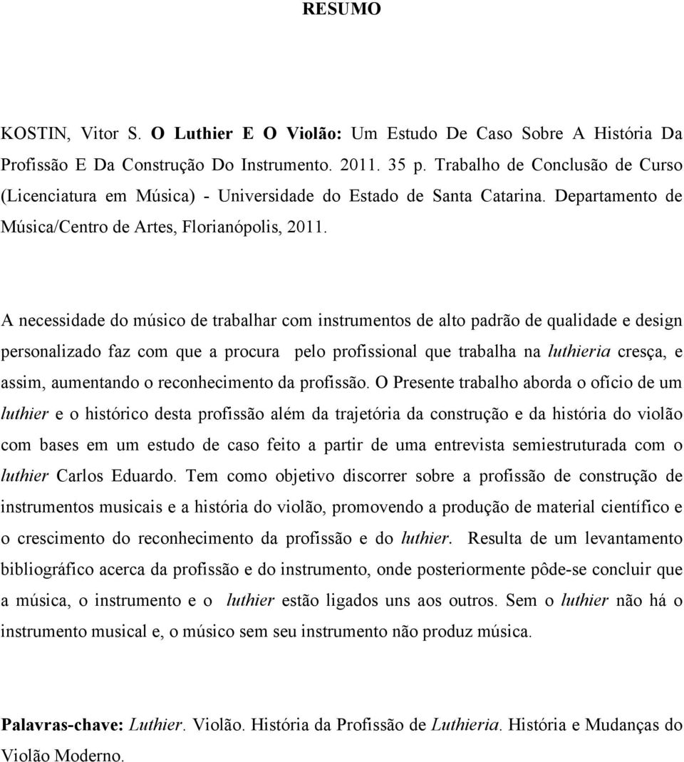 A necessidade do músico de trabalhar com instrumentos de alto padrão de qualidade e design personalizado faz com que a procura pelo profissional que trabalha na luthieria cresça, e assim, aumentando