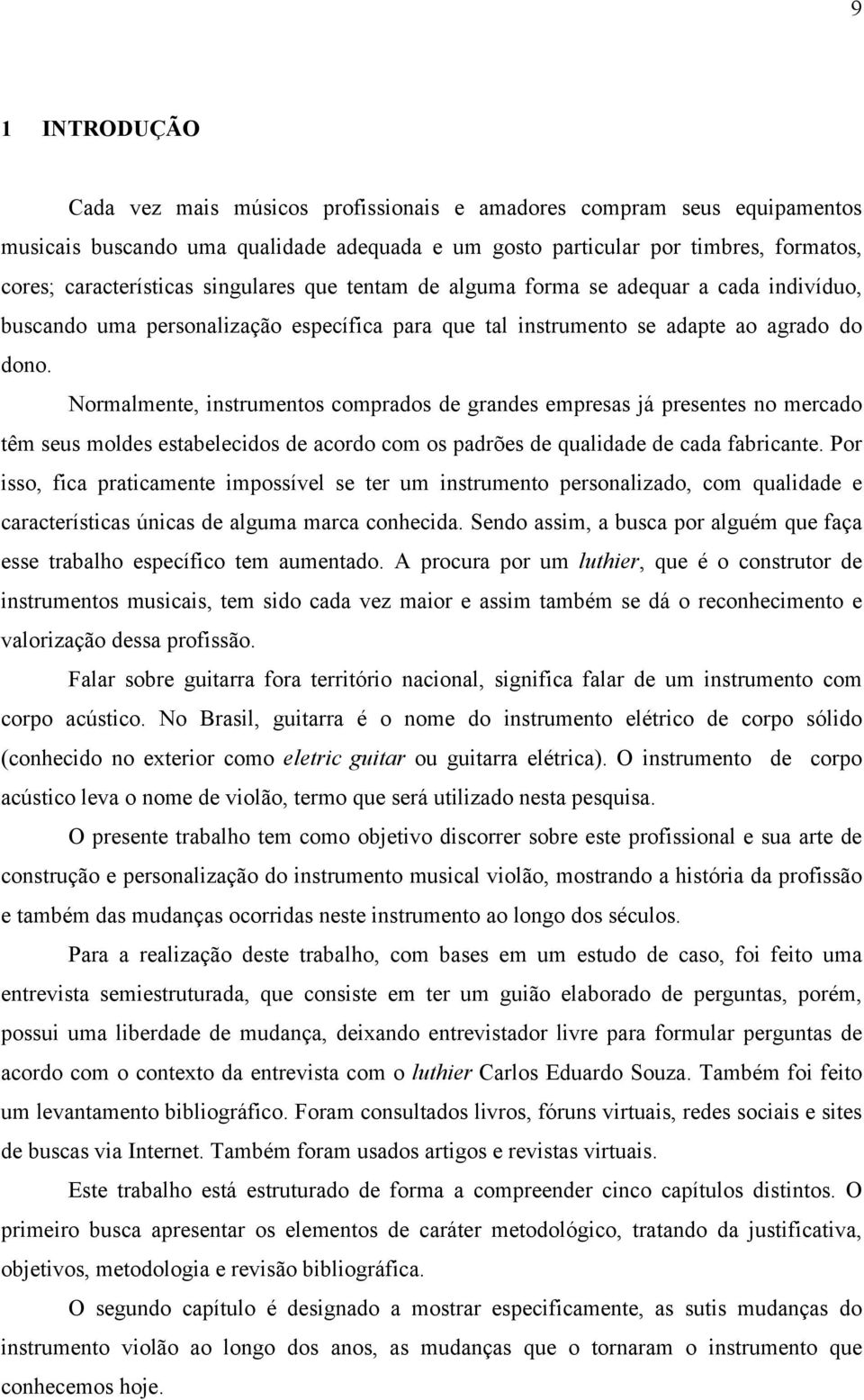 Normalmente, instrumentos comprados de grandes empresas já presentes no mercado têm seus moldes estabelecidos de acordo com os padrões de qualidade de cada fabricante.