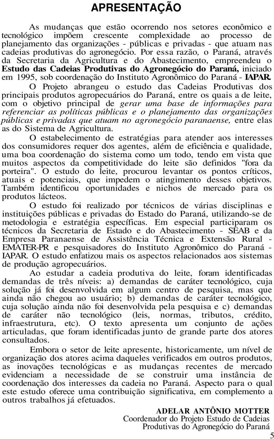 Por essa razão, o Paraná, através da Secretaria da Agricultura e do Abastecimento, empreendeu o Estudo das Cadeias Produtivas do Agronegócio do Paraná, iniciado em 1995, sob coordenação do Instituto