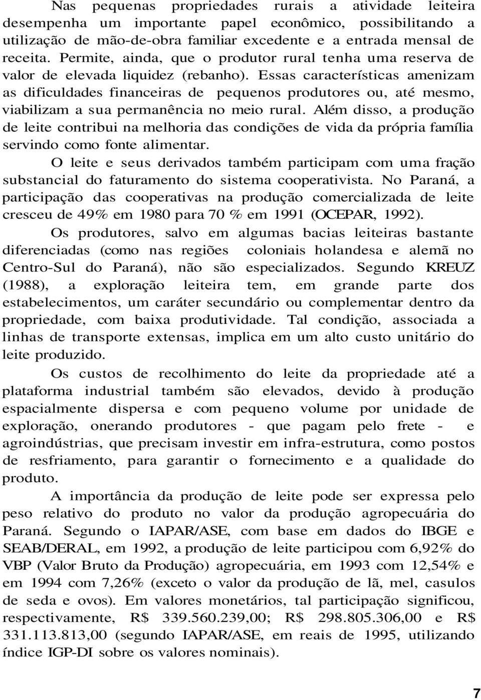 Essas características amenizam as dificuldades financeiras de pequenos produtores ou, até mesmo, viabilizam a sua permanência no meio rural.